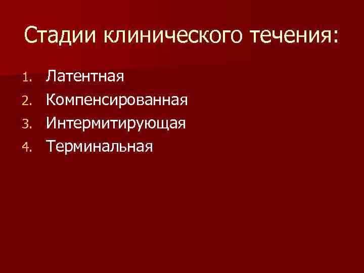Стадии клинического течения: 1.  Латентная 2.  Компенсированная 3.  Интермитирующая 4. 