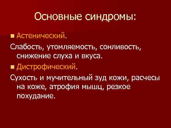 Основные синдромы: n Астенический. Слабость, утомляемость, сонливость, снижение слуха и вкуса. n Дистрофический.