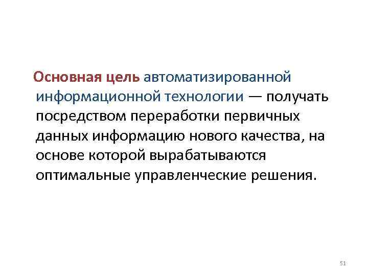 Основная цель автоматизированной информационной технологии — получать посредством переработки первичных данных информацию нового качества,