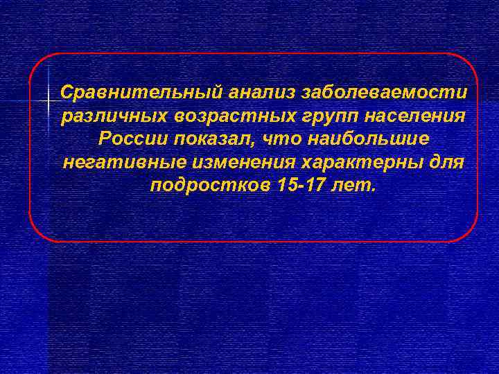 Сравнительный анализ заболеваемости различных возрастных групп населения  России показал, что наибольшие негативные изменения