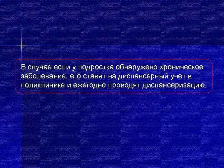 В случае если у подростка обнаружено хроническое заболевание, его ставят на диспансерный учет в