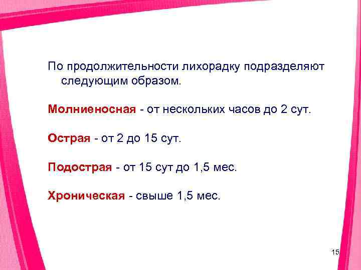 По продолжительности лихорадку подразделяют  следующим образом.  Молниеносная - от нескольких часов до
