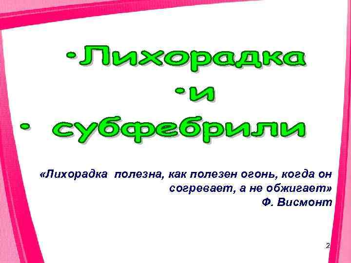  «Лихорадка полезна, как полезен огонь, когда он     согревает, а