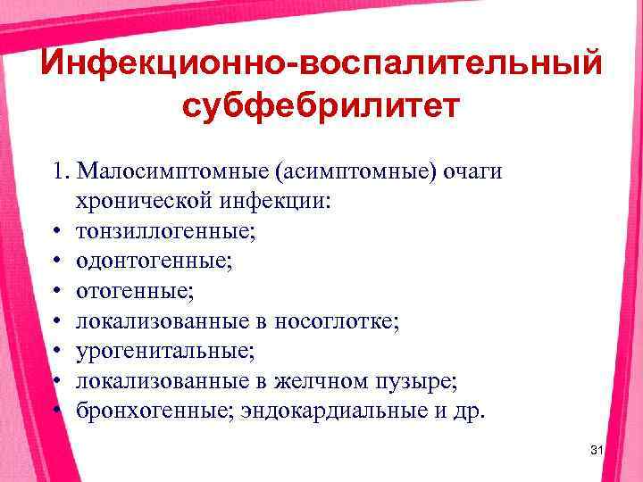 Инфекционно-воспалительный  субфебрилитет 1. Малосимптомные (асимптомные) очаги  хронической инфекции:  • тонзиллогенные; 