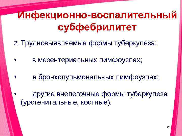   Инфекционно-воспалительный  субфебрилитет 2. Трудновыявляемые формы туберкулеза:  •  в мезентериальных