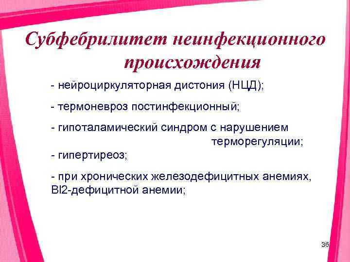 Субфебрилитет неинфекционного  происхождения  - нейроциркуляторная дистония (НЦД);  - термоневроз постинфекционный; 