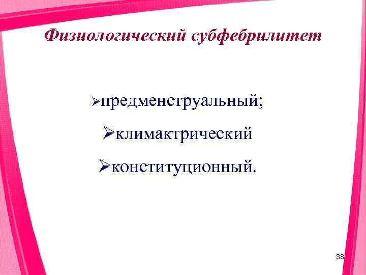 Физиологический субфебрилитет  Øпредменструальный;   Øклимактрический Øконституционный.      