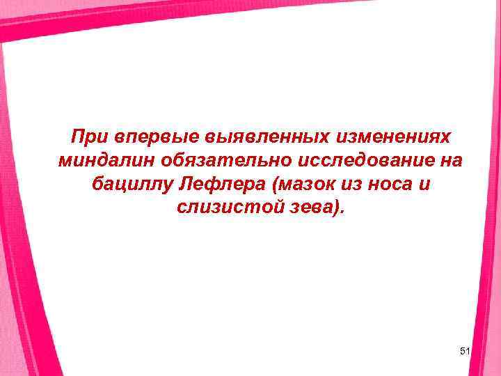  При впервые выявленных изменениях миндалин обязательно исследование на  бациллу Лефлера (мазок из