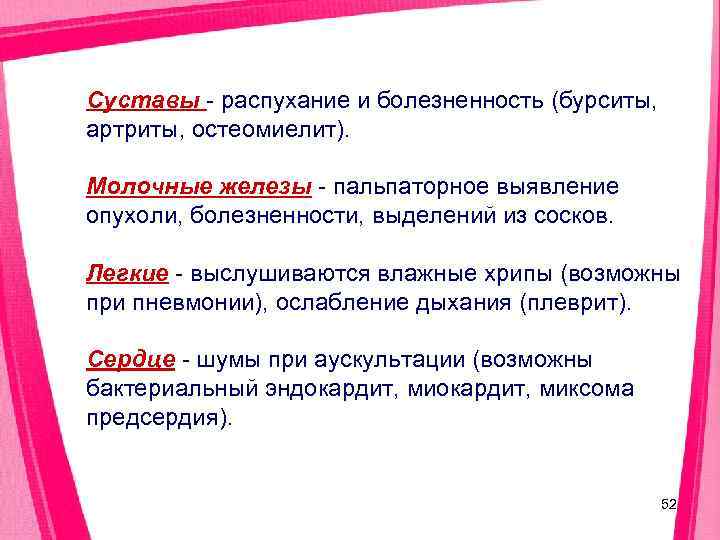Суставы - распухание и болезненность (бурситы, артриты, остеомиелит).  Молочные железы - пальпаторное выявление