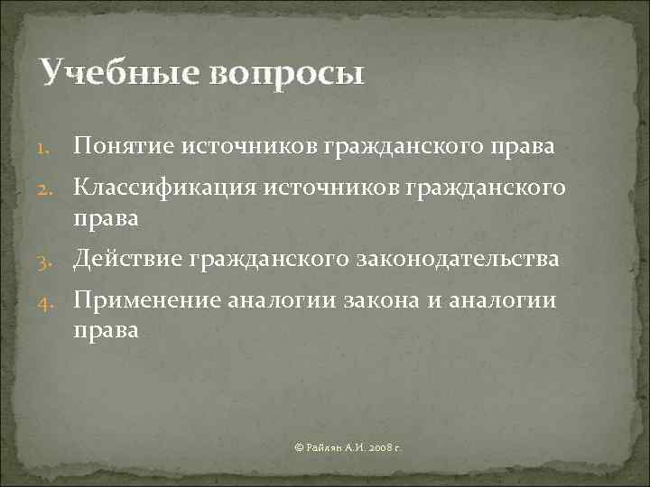 Учебные вопросы 1.  Понятие источников гражданского права 2. Классификация источников гражданского права 3.