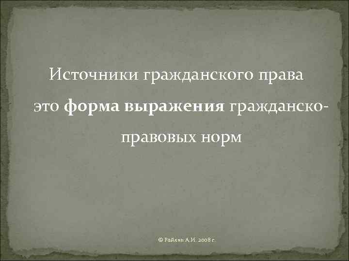  Источники гражданского права это форма выражения гражданско-   правовых норм  