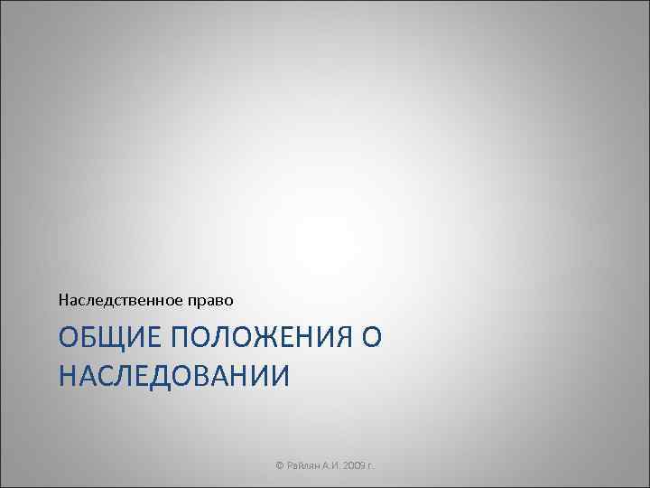 Наследственное право ОБЩИЕ ПОЛОЖЕНИЯ О НАСЛЕДОВАНИИ     © Райлян А. И.