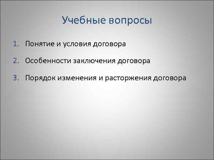   Учебные вопросы 1. Понятие и условия договора 2. Особенности заключения договора 3.
