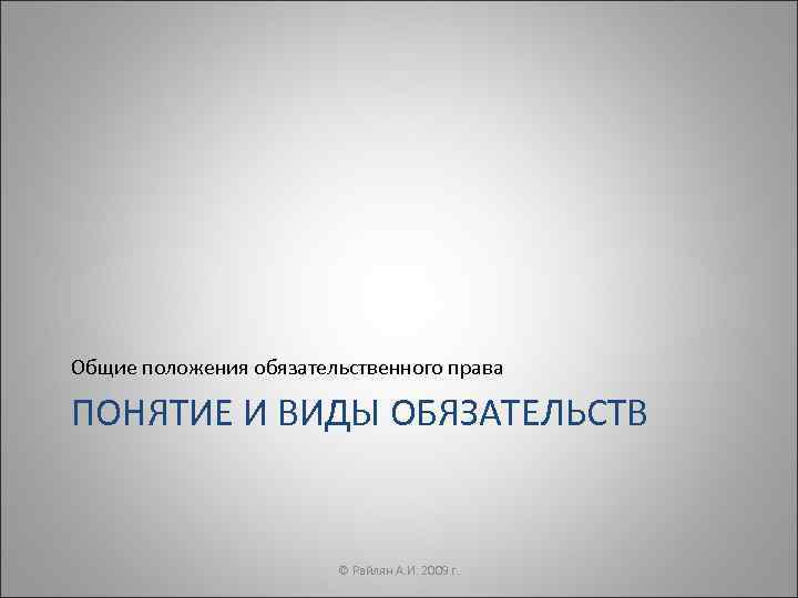 Общие положения обязательственного права ПОНЯТИЕ И ВИДЫ ОБЯЗАТЕЛЬСТВ      ©