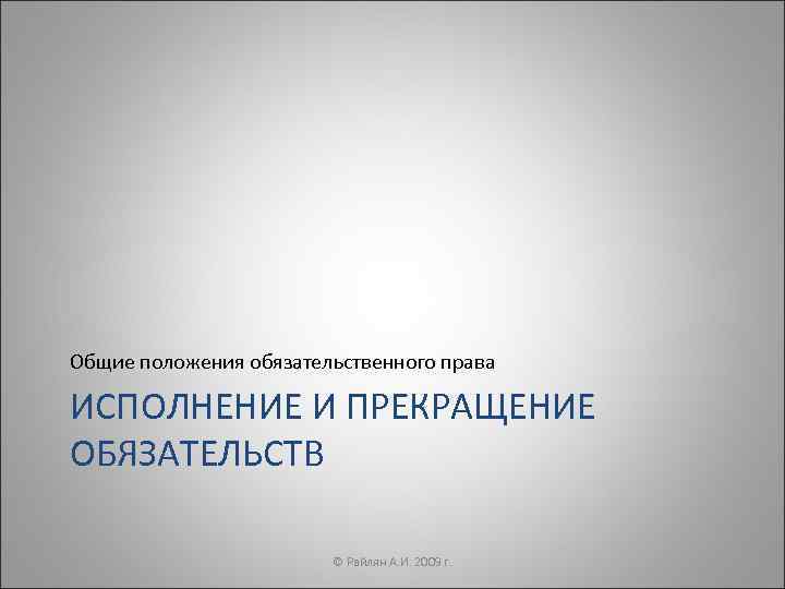 Общие положения обязательственного права ИСПОЛНЕНИЕ И ПРЕКРАЩЕНИЕ ОБЯЗАТЕЛЬСТВ     © Райлян