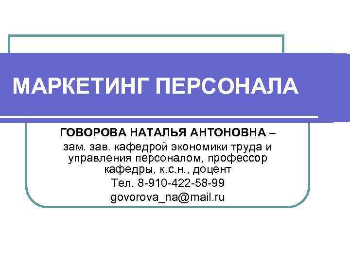 МАРКЕТИНГ ПЕРСОНАЛА  ГОВОРОВА НАТАЛЬЯ АНТОНОВНА – зам. зав. кафедрой экономики труда и 