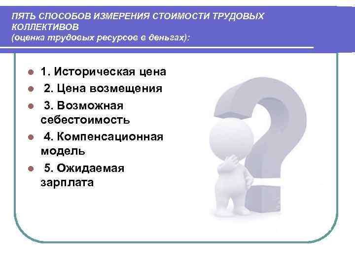 ПЯТЬ СПОСОБОВ ИЗМЕРЕНИЯ СТОИМОСТИ ТРУДОВЫХ КОЛЛЕКТИВОВ (оценка трудовых ресурсов в деньгах): l  1.