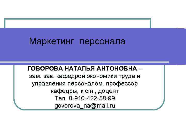  Маркетинг персонала ГОВОРОВА НАТАЛЬЯ АНТОНОВНА – зам. зав. кафедрой экономики труда и 