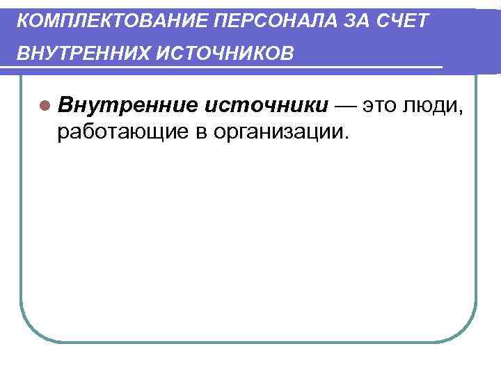 КОМПЛЕКТОВАНИЕ ПЕРСОНАЛА ЗА СЧЕТ ВНУТРЕННИХ ИСТОЧНИКОВ  l Внутренние источники — это люди, работающие