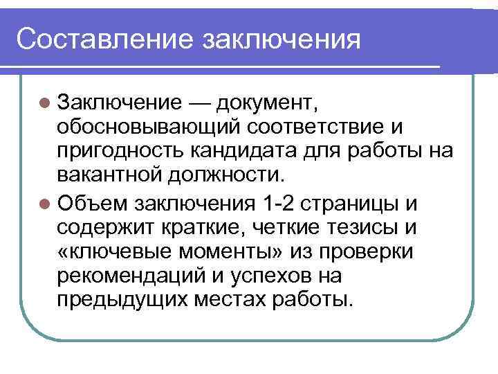 Составление заключения  l Заключение — документ, обосновывающий соответствие и  пригодность кандидата для