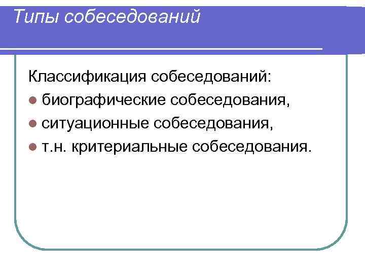 Типы собеседований  Классификация собеседований:  l биографические собеседования,  l ситуационные собеседования, 
