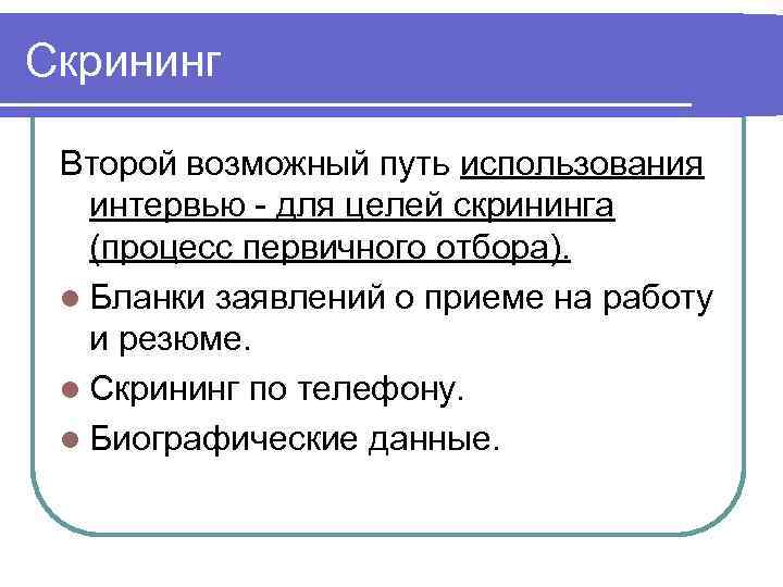 Скрининг  Второй возможный путь использования  интервью - для целей скрининга  (процесс