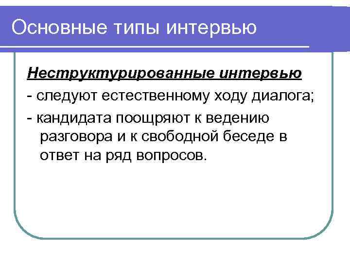 Основные типы интервью  Неструктурированные интервью - следуют естественному ходу диалога;  - кандидата