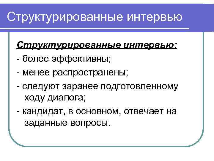 Структурированные интервью  Структурированные интервью:  - более эффективны;  - менее распространены; 