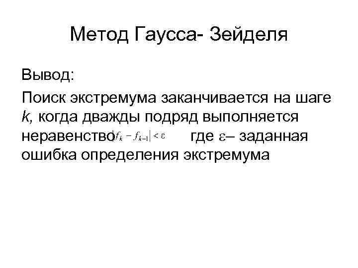  Метод Гаусса- Зейделя Вывод: Поиск экстремума заканчивается на шаге k, когда дважды подряд