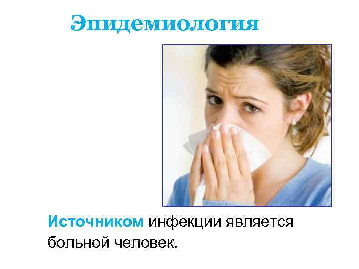  Эпидемиология Источником инфекции является больной человек. 