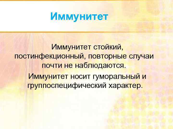   Иммунитет стойкий, постинфекционный, повторные случаи  почти не наблюдаются. Иммунитет носит гуморальный