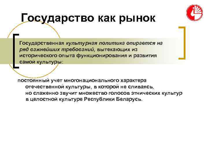 Государство как рынок Государственная культурная политика опирается на ряд важнейших требований, вытекающих из Государство как рынок Государственная культурная политика опирается на ряд важнейших требований, вытекающих из