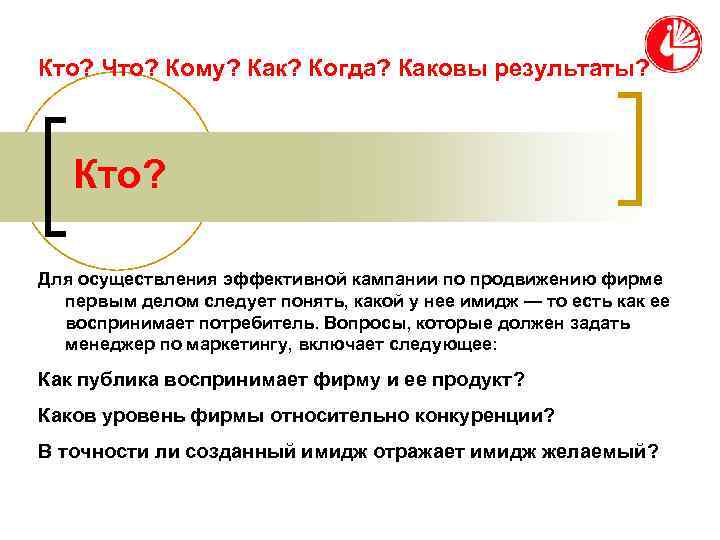 Кто? Что? Кому? Как? Когда? Каковы результаты?  Кто?  Для осуществления эффективной кампании