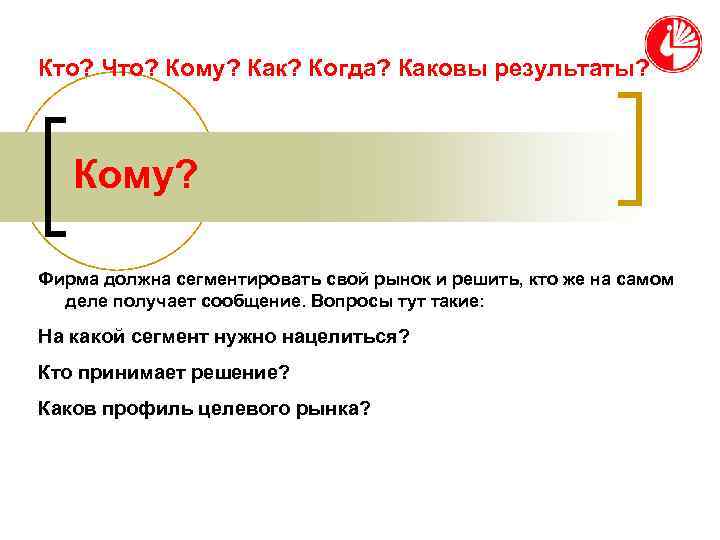 Кто? Что? Кому? Как? Когда? Каковы результаты?  Кому?  Фирма должна сегментировать свой