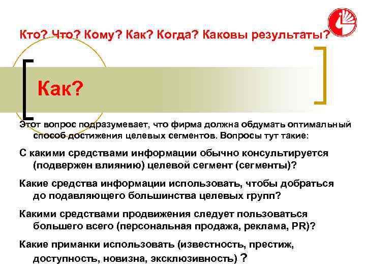 Кто? Что? Кому? Как? Когда? Каковы результаты?  Как? Этот вопрос подразумевает, что фирма