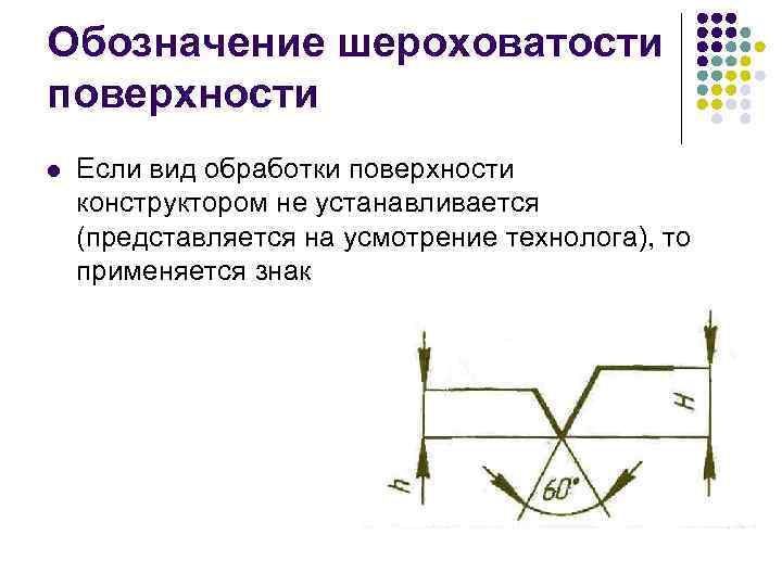 Обозначение шероховатости поверхности l  Если вид обработки поверхности конструктором не устанавливается (представляется на