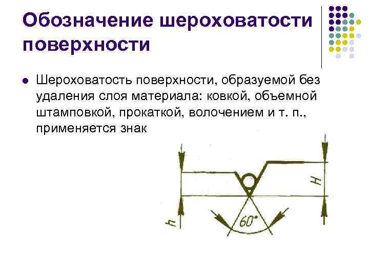 Обозначение шероховатости поверхности l  Шероховатость поверхности, образуемой без удаления слоя материала: ковкой, объемной