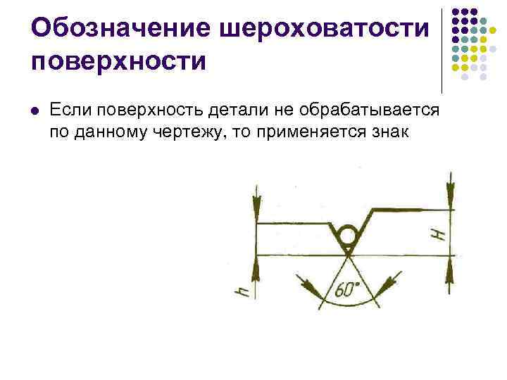 Обозначение шероховатости поверхности l  Если поверхность детали не обрабатывается по данному чертежу, то
