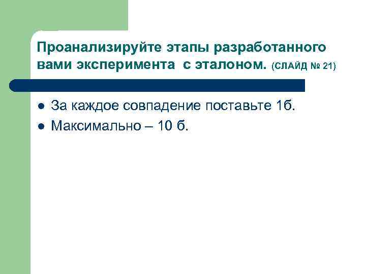 Проанализируйте этапы разработанного вами эксперимента с эталоном. (СЛАЙД № 21) l  За каждое