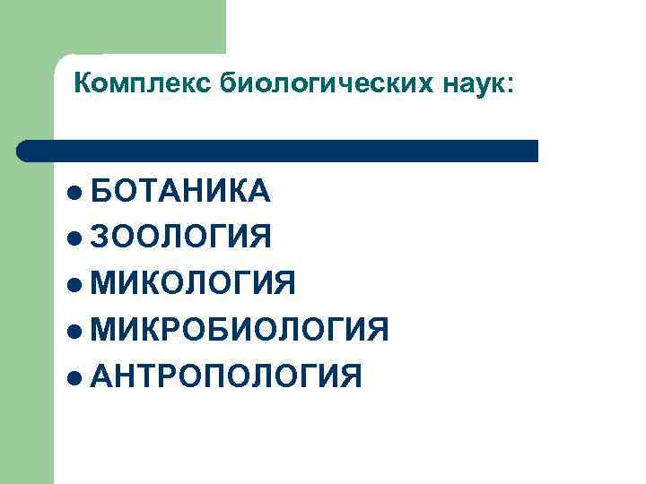 Комплекс биологических наук:  l БОТАНИКА l ЗООЛОГИЯ l МИКРОБИОЛОГИЯ l АНТРОПОЛОГИЯ 