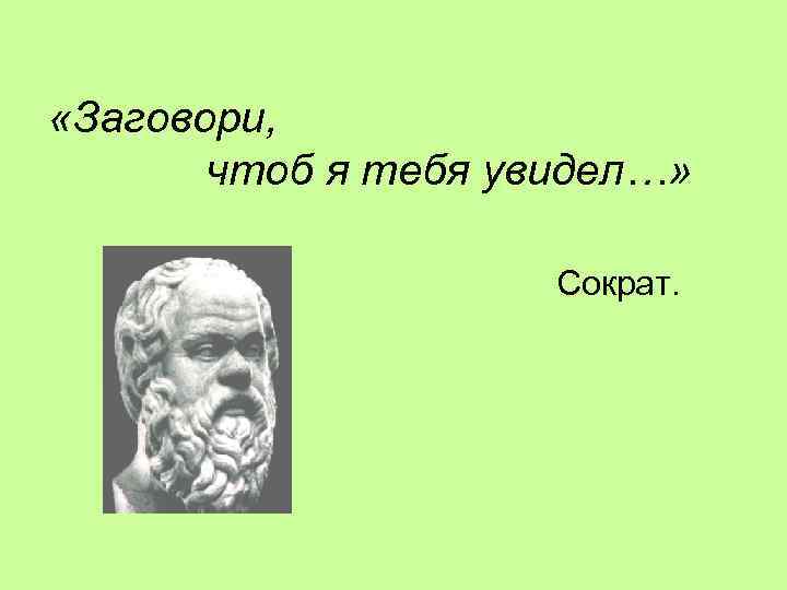 «Заговори,   чтоб я тебя увидел…»    Сократ. 