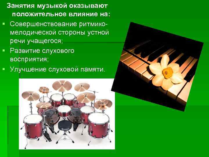  Занятия музыкой оказывают  положительное влияние на: § Совершенствование ритмико-  мелодической стороны