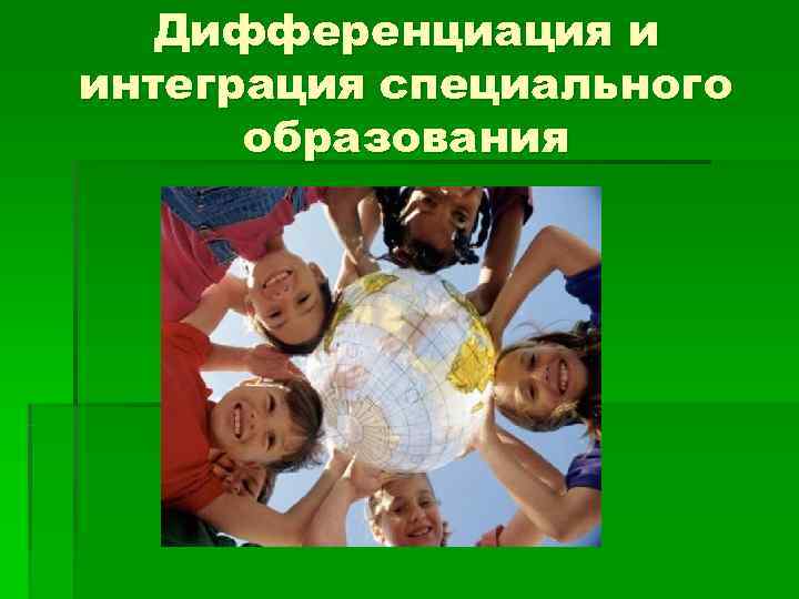  Дифференциация и интеграция специального  образования 