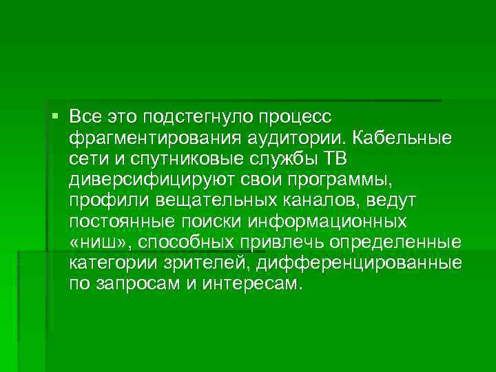 § Все это подстегнуло процесс  фрагментирования аудитории. Кабельные  сети и спутниковые службы