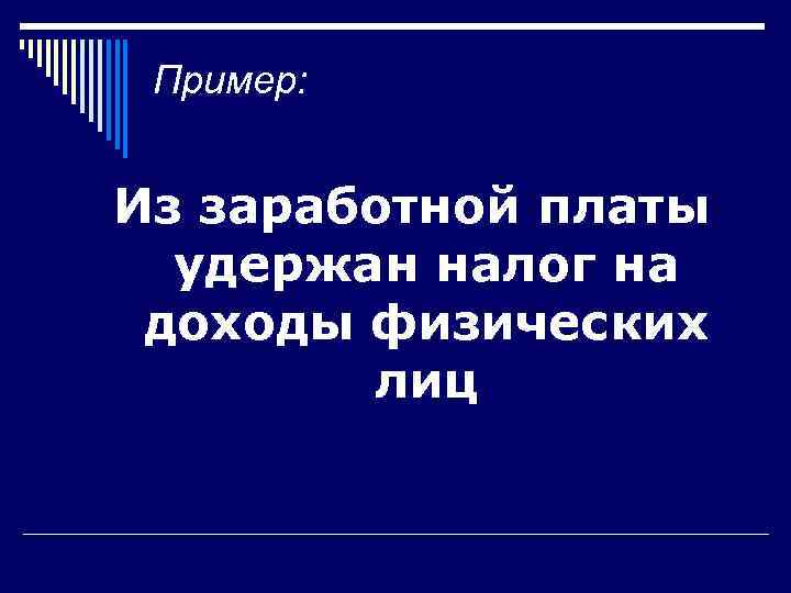  Пример:  Из заработной платы  удержан налог на доходы физических  
