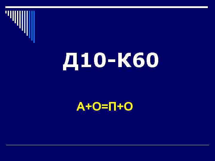 Д 10 -К 60  А+О=П+О 