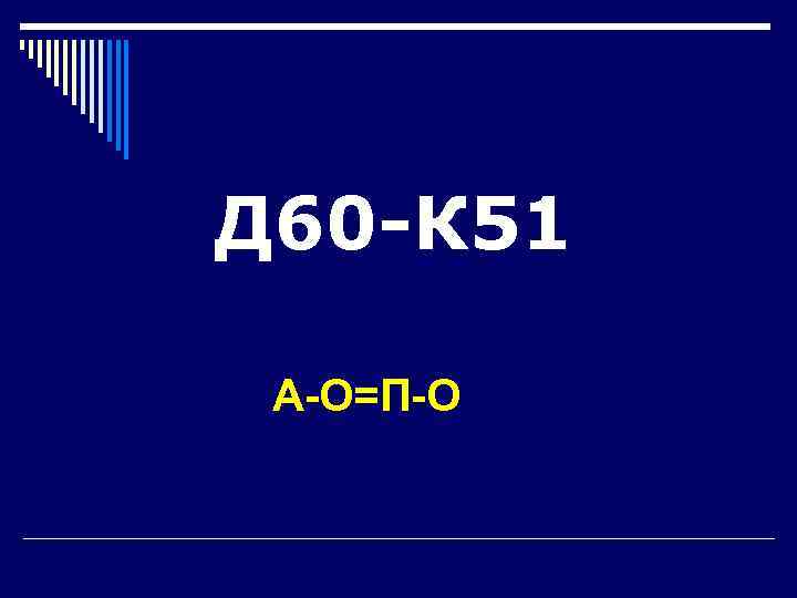 Д 60 -К 51  А-О=П-О 