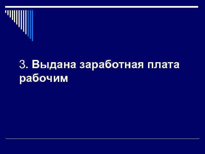 3. Выдана заработная плата рабочим 