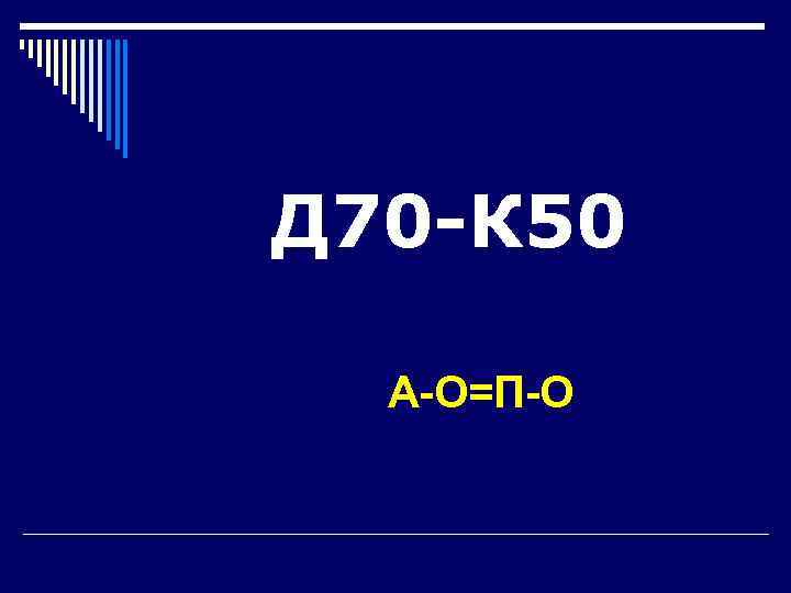 Д 70 -К 50  А-О=П-О 