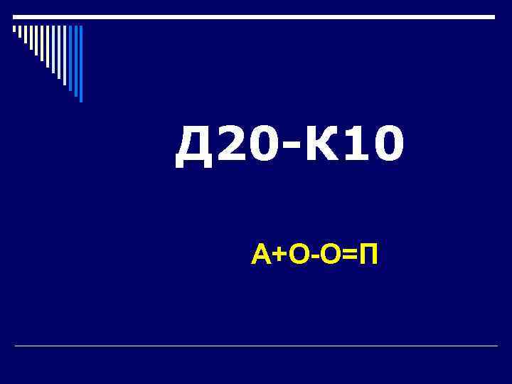 Д 20 -К 10  А+О-О=П 